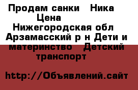 Продам санки “ Ника“ › Цена ­ 2 000 - Нижегородская обл., Арзамасский р-н Дети и материнство » Детский транспорт   